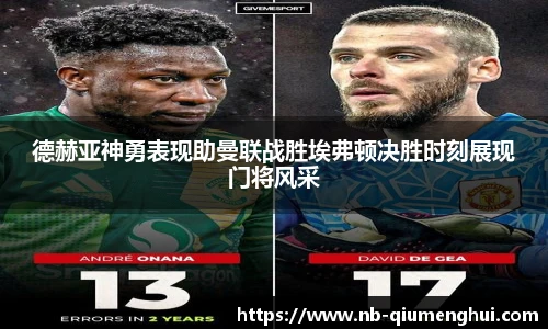 德赫亚神勇表现助曼联战胜埃弗顿决胜时刻展现门将风采