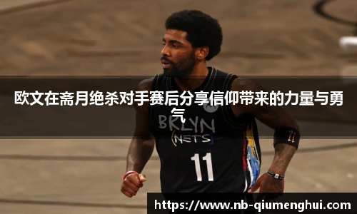 欧文在斋月绝杀对手赛后分享信仰带来的力量与勇气