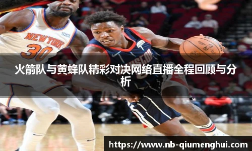 火箭队与黄蜂队精彩对决网络直播全程回顾与分析