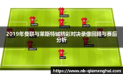 2019年曼联与莱斯特城精彩对决录像回顾与赛后分析