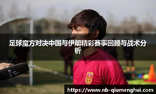 足球魔方对决中国与伊朗精彩赛事回顾与战术分析